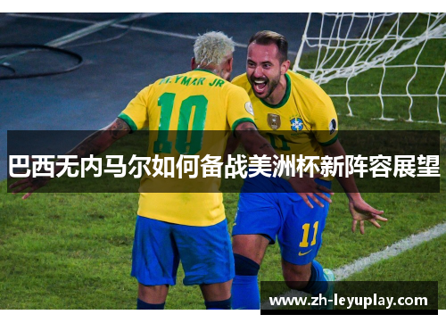 巴西无内马尔如何备战美洲杯新阵容展望