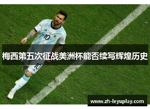 梅西第五次征战美洲杯能否续写辉煌历史