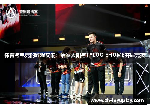 体育与电竞的辉煌交响：活塞太阳与TYLOO EHOME并肩竞技